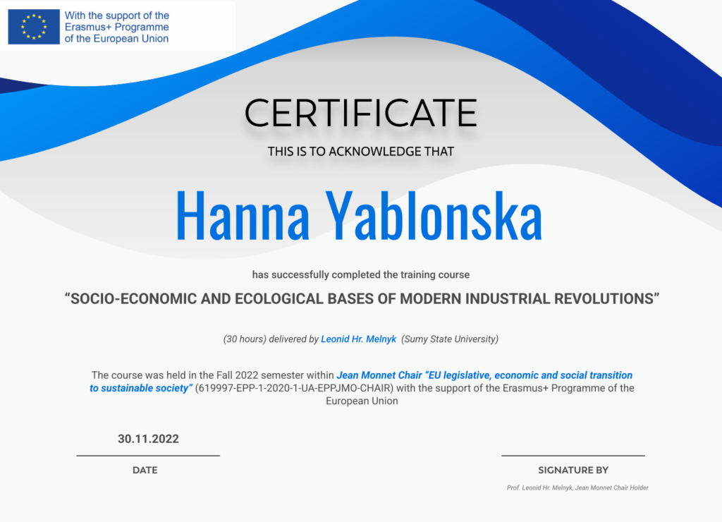 Certificate Socio-economic and ecological bases of modern industrial revolutions The course was held in the Fall 2022 semester within (619997-EPP-1-2020-1-UA-EPPJMO-CHAIR) with the support of the Erasmus+ "Programme of the European Union" (30 hours) 2022р.